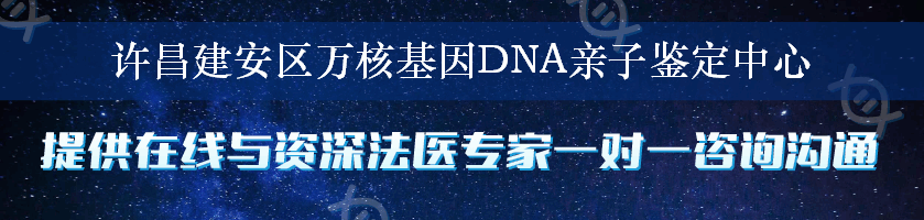 许昌建安区万核基因DNA亲子鉴定中心